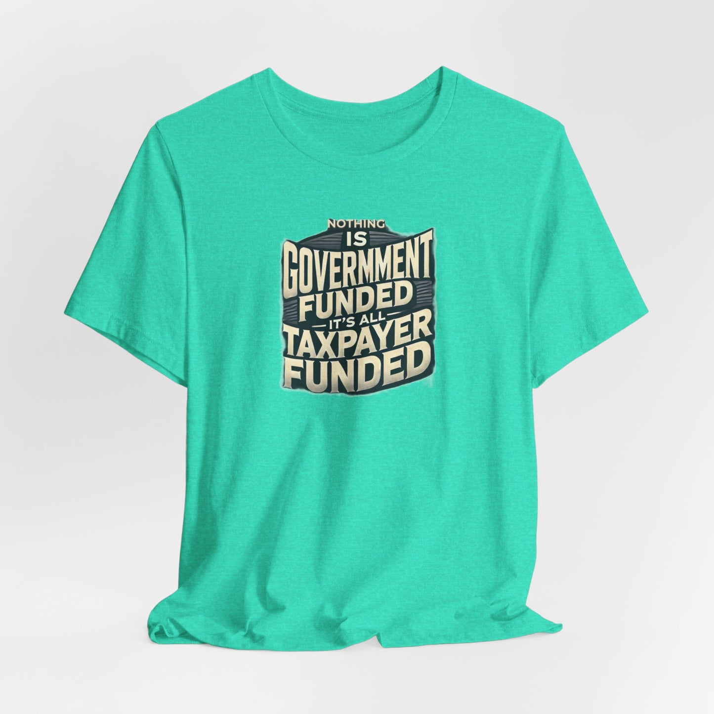 Nothing Is Government Funded, It's All Taxpayer Funded, Funny Political Meme Shirt