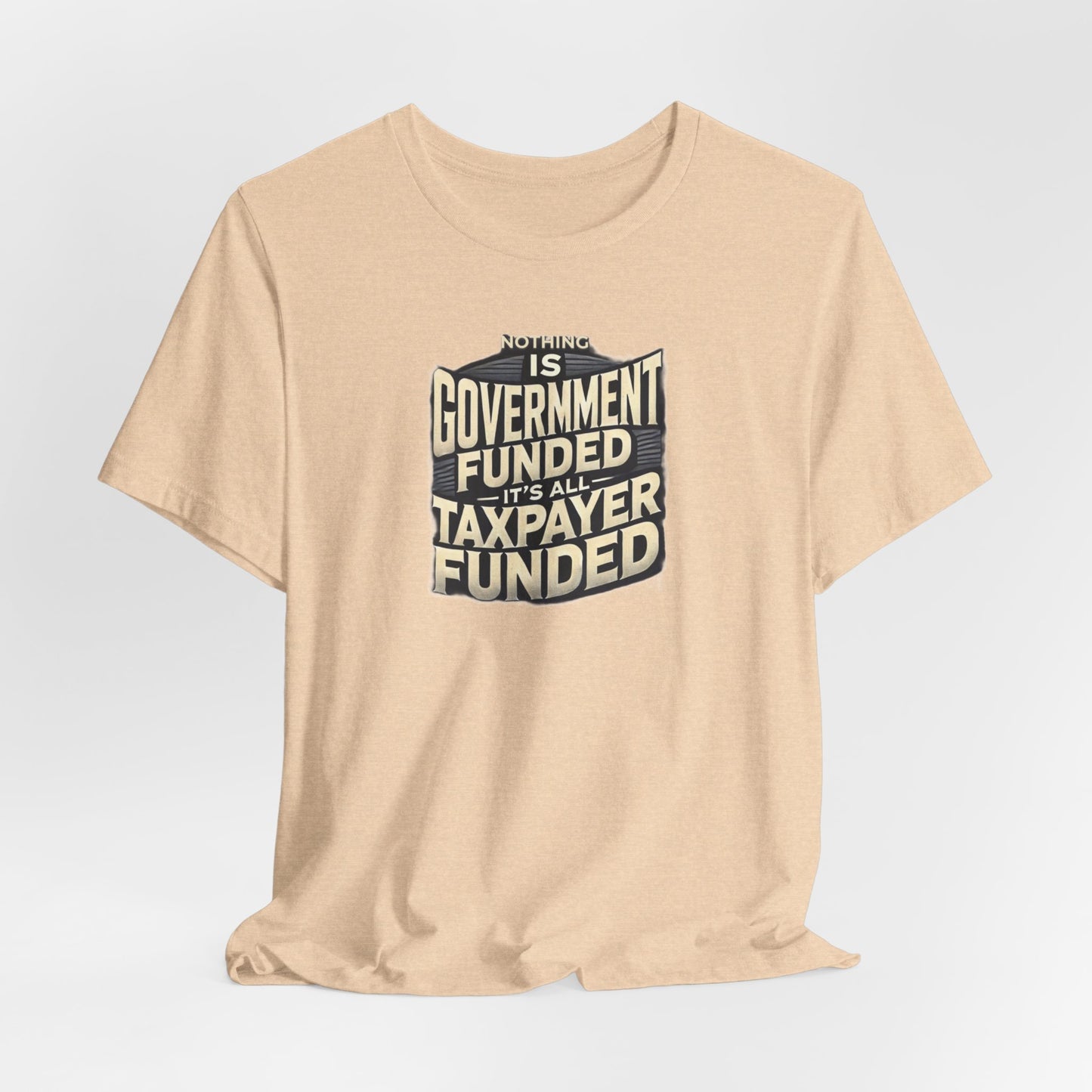 Nothing Is Government Funded, It's All Taxpayer Funded, Funny Political Meme Shirt