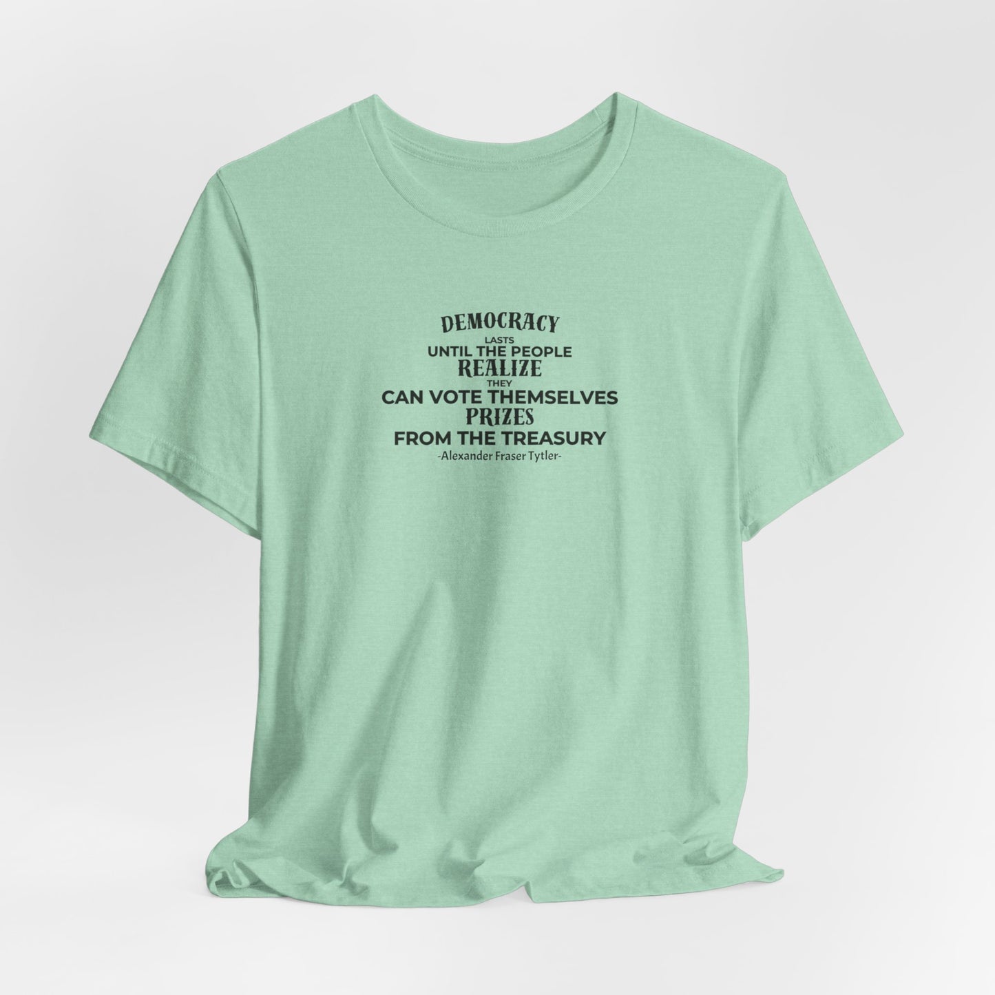 Political Quote Unisex Tee, Democracy Lasts Until The People Realize They Can Vote Themselves Prizes, Alexander Fraser Tytler