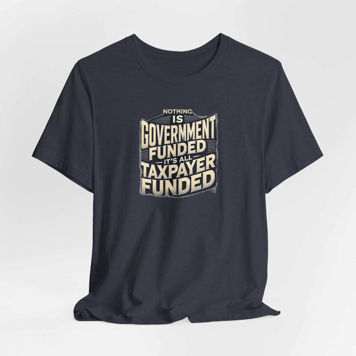 Nothing Is Government Funded, It's All Taxpayer Funded, Funny Political Meme Shirt